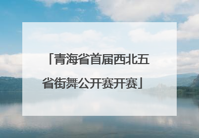 青海省首届西北五省街舞公开赛开赛